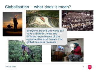 Globalisation – what does it mean?




               Everyone around the world will
               have a different view ...