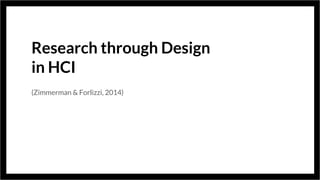 Research through Design
in HCI
(Zimmerman & Forlizzi, 2014)
 