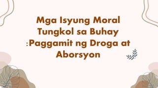 Mga Isyung Moral
Tungkol sa Buhay
:Paggamit ng Droga at
Aborsyon
 