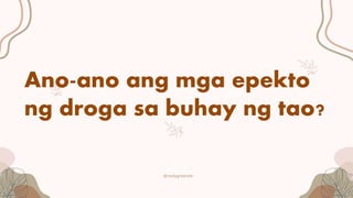@reallygreatsite
Ano-ano ang mga epekto
ng droga sa buhay ng tao?
 