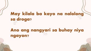 May kilala ba kayo na nalolong
sa droga?
Ano ang nangyari sa buhay niya
ngayon?
 
