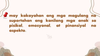 may kakayahan ang mga magulang na
suportahan ang kanilang mga anak sa
pisikal, emosyonal, at pinansiyal na
aspekto.
 