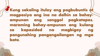Kung sakaling ituloy ang pagbubuntis at
magpasiya ang ina na dalhin sa bahay-
ampunan ang sanggol pagkatapos,
maraming bahay-ampunan ang kulang
sa kapasidad na magbigay ng
pangunahing pangangailangan ng mga
bata.
 