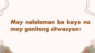 May nalalaman ba kayo na
may ganitong sitwasyon?
 
