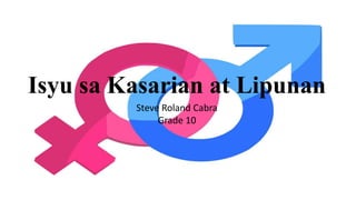 Isyu sa Kasarian at Lipunan
Steve Roland Cabra
Grade 10
 