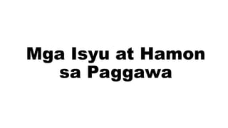 Mga Isyu at Hamon
sa Paggawa
 