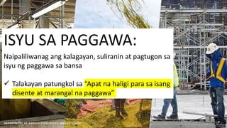 Naipaliliwanag ang kalagayan, suliranin at pagtugon sa
isyu ng paggawa sa bansa
 Talakayan patungkol sa “Apat na haligi para sa isang
disente at marangal na paggawa”
ISYU SA PAGGAWA:
 