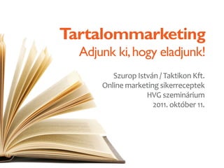 Tartalommarketing
  Adjunk ki, hogy eladjunk!
         Szurop István / Taktikon Kft.
      Online marketing sikerreceptek
                   HVG szeminárium
                     2011. október 11.
 