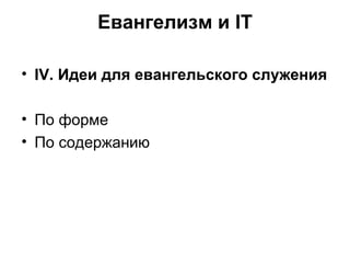 Евангелизм и IT IV . Идеи для евангельского служения По форме По содержанию 