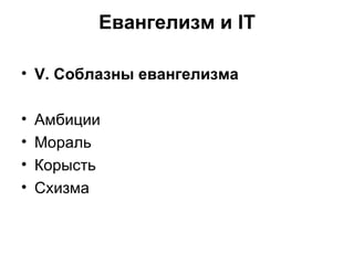 Евангелизм и IT V . Соблазны евангелизма Амбиции Мораль Корысть Схизма 