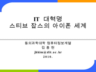 IT  대혁명 스티브 잡스의 아이폰 세계 동의과학대학 컴퓨터정보계열 김 종 현 [email_address] 2010. 