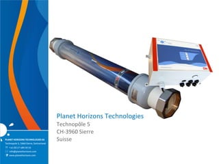 www.planethorizons.com




                                         Planet Horizons Technologies
                                         Technopôle 5
                                         CH-3960 Sierre
PLANET HORIZONS TECHNOLOGIES SA          Suisse
Technopole 5, 3960 Sierre, Switzerland
 +41 (0) 27 480 30 35
 info@planethorizons.com
   www.planethorizons.com
 