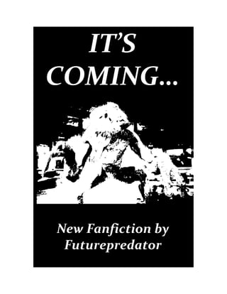 IT’S
COMING…




New Fanfiction by
 Futurepredator
 