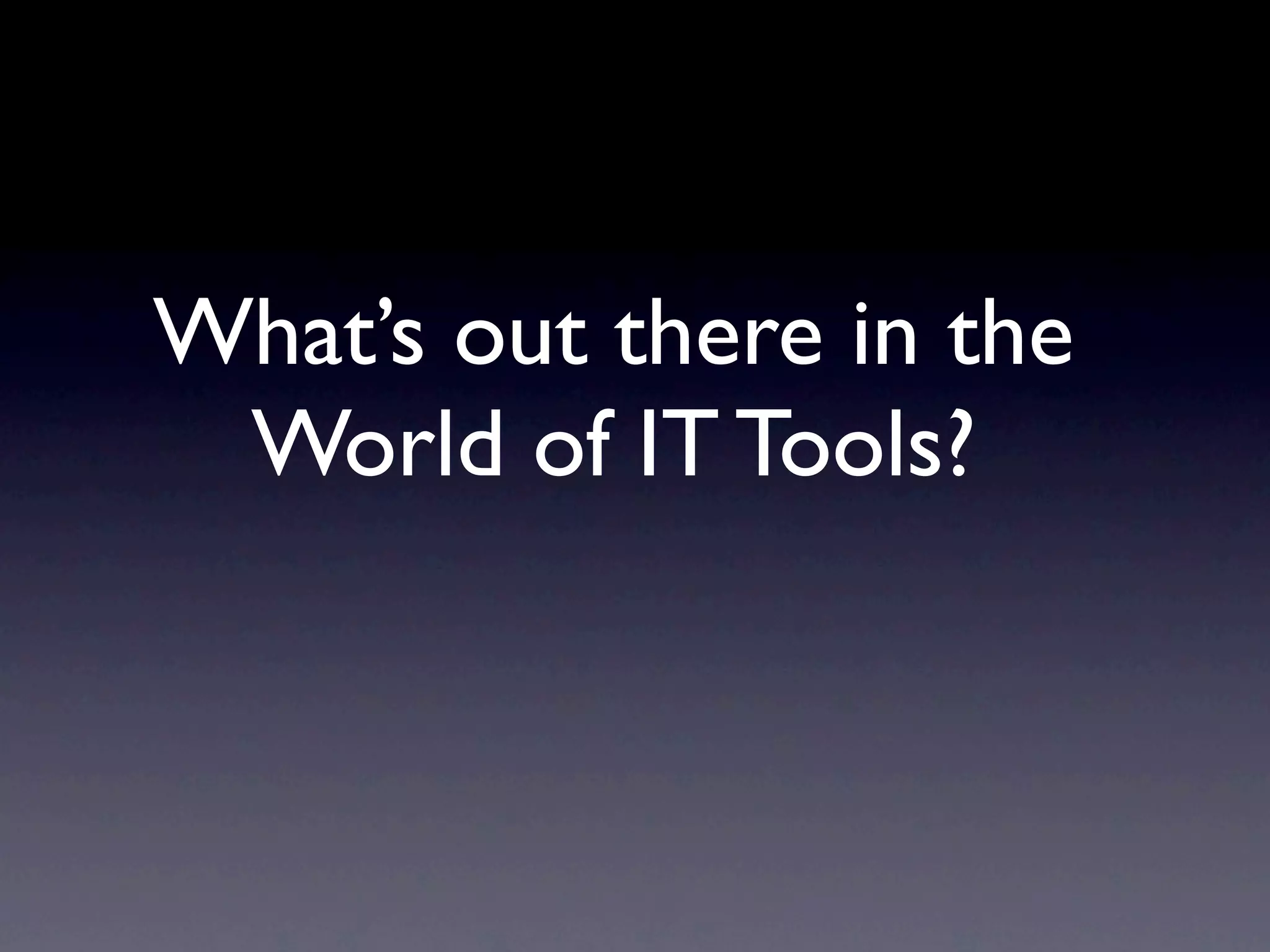 What’s out there in the
 World of IT Tools?
 