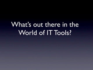 What’s out there in the
 World of IT Tools?
 