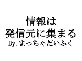 情報は
発信元に集まる
By.まっちゃだいふく
 