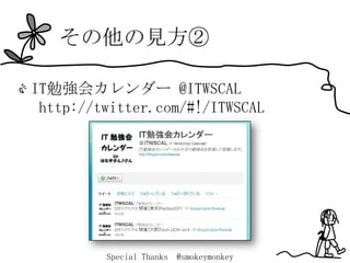 その他の見方②

IT勉強会カレンダー @ITWSCAL
 http://twitter.com/#!/ITWSCAL




         Special Thanks   @smokeymonkey
 