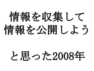 情報を収集して
情報を公開しよう

と思った2008年
 