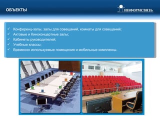 ОБЪЕКТЫ Конференц-залы, залы для совещаний, комнаты для совещаний; Актовые и Киноконцертные залы; Кабинеты руководителей; Учебные классы; Временно используемые помещения и мобильные комплексы. 