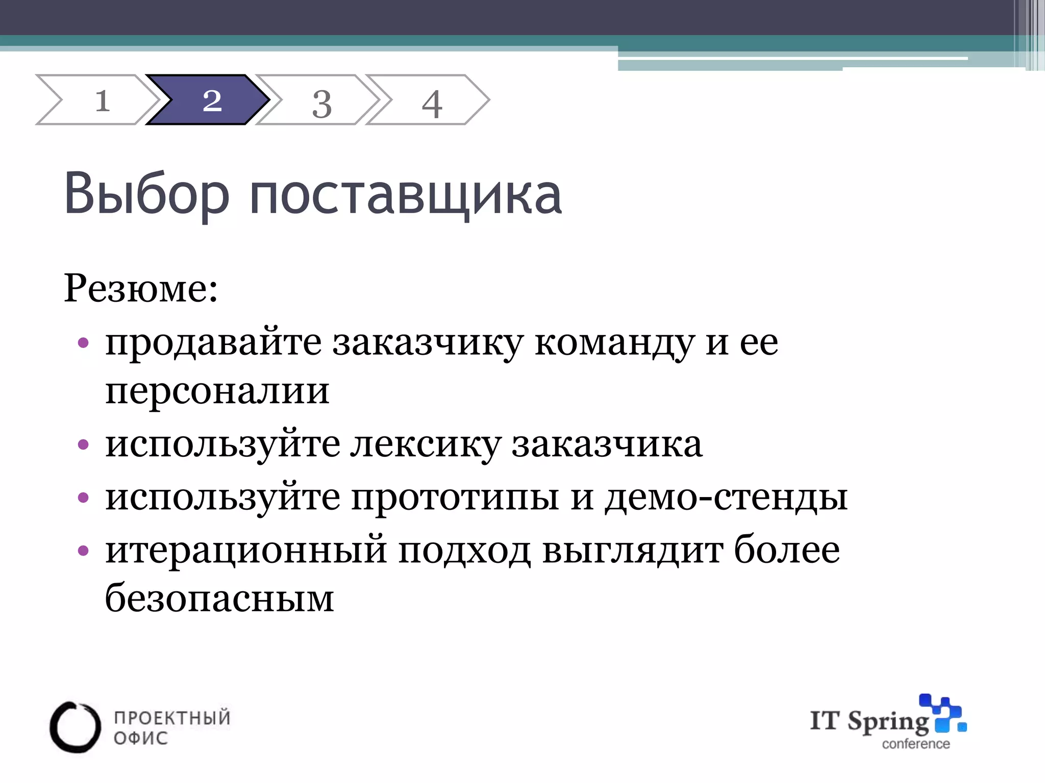 1    2     3    4

Выбор поставщика
Резюме:
 • продавайте заказчику команду и ее
   персоналии
 • используйте лексику заказчика
 • используйте прототипы и демо-стенды
 • итерационный подход выглядит более
   безопасным
 