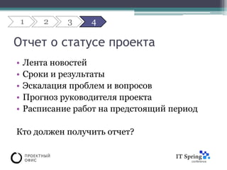 1   2    3    4

Отчет о статусе проекта
•   Лента новостей
•   Сроки и результаты
•   Эскалация проблем и вопросов
•   Прогноз руководителя проекта
•   Расписание работ на предстоящий период

Кто должен получить отчет?
 
