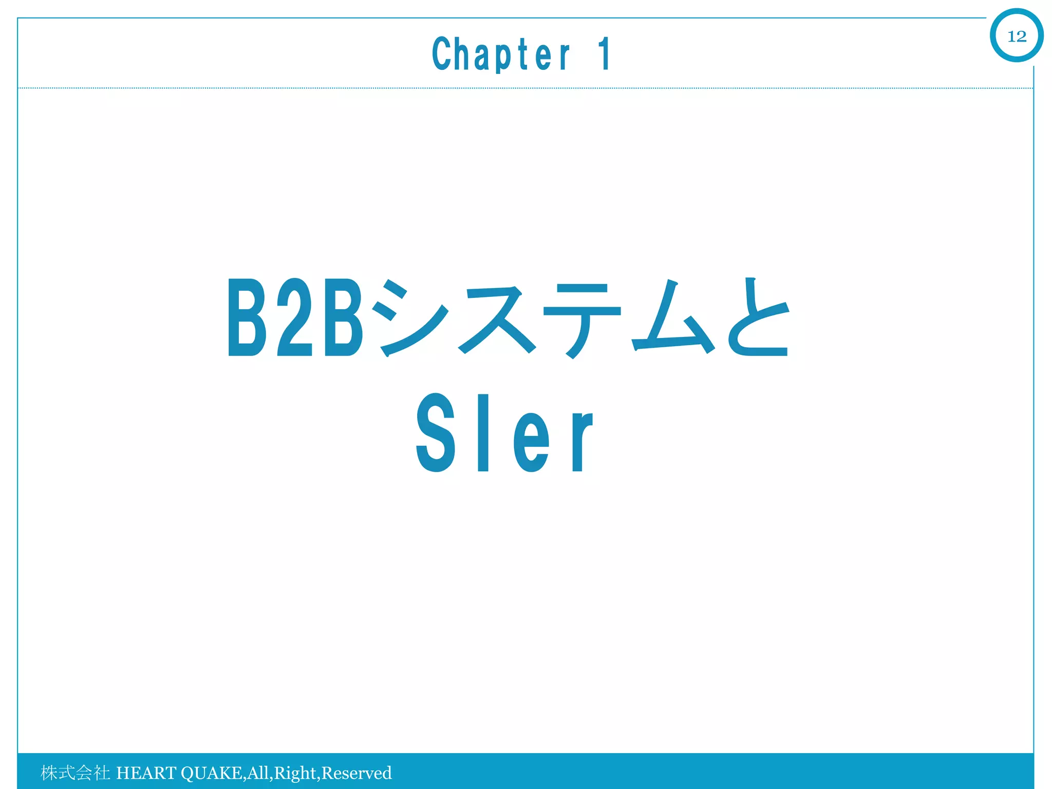 12
                                      Chapter  1	




                  B2Bシステムと
                      SIer


株式会社 HEART QUAKE,All,Right,Reserved
 