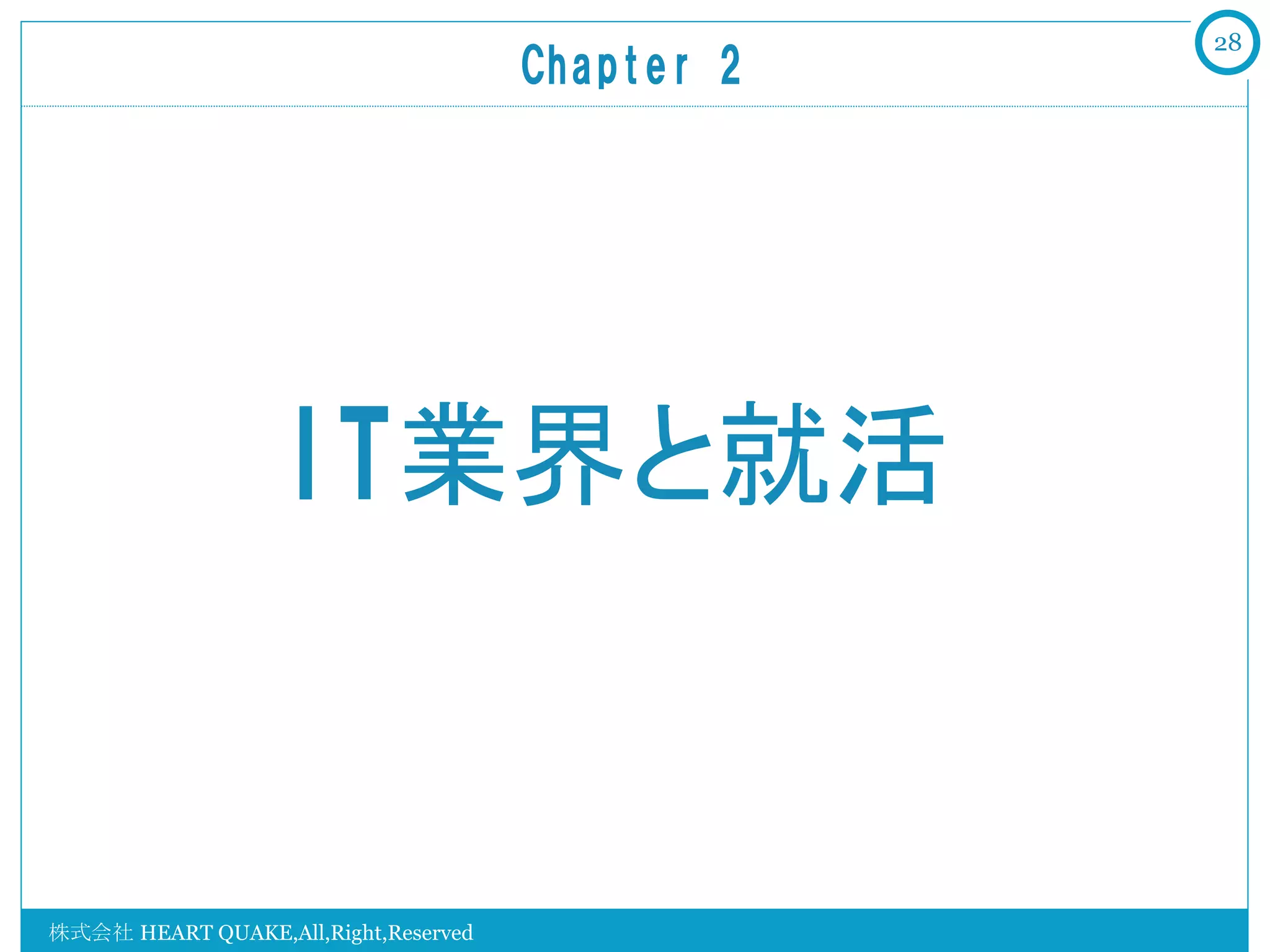 28
                                      Chapter  2	




                  IT業界と就活


株式会社 HEART QUAKE,All,Right,Reserved
 