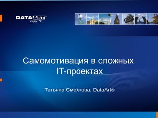 Самомотивация в сложных
      IT-проектах

    Татьяна Смехнова, DataArt®
 