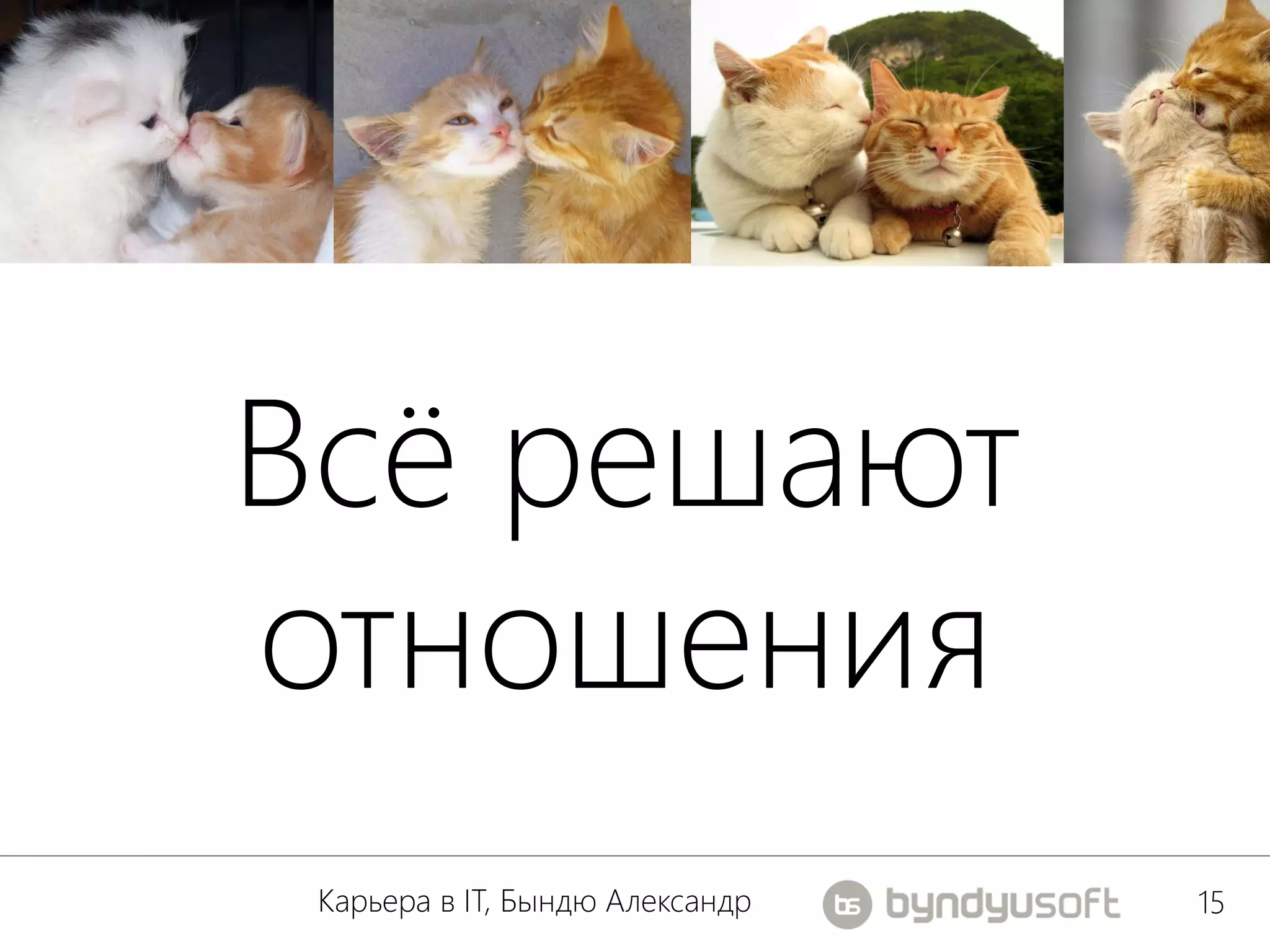 Всё решают
отношения
 Карьера в IT, Бындю Александр   15
 