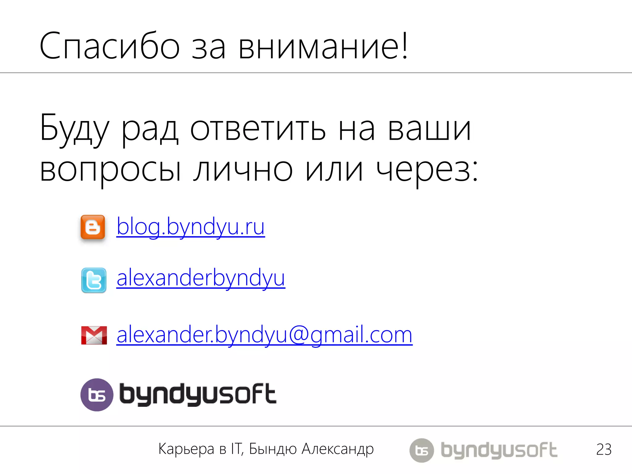 Спасибо за внимание!

Буду рад ответить на ваши
вопросы лично или через:
    blog.byndyu.ru

    alexanderbyndyu

    alexander.byndyu@gmail.com



       Карьера в IT, Бындю Александр   23
 