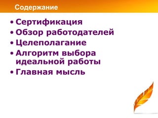 Содержание

• Сертификация
• Обзор работодателей
• Целеполагание
• Алгоритм выбора
  идеальной работы
• Главная мысль
 