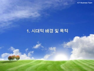 1. 시대적 배경 및 목적
ICT Business Team
 