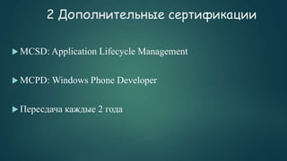 2 Дополнительные сертификации
 MCSD: Application Lifecycle Management
 MCPD: Windows Phone Developer
 Пересдача каждые 2 года
 