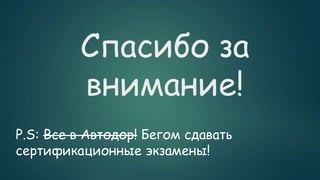 Спасибо за
внимание!
P.S: Все в Автодор! Бегом сдавать
сертификационные экзамены!
 