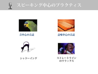スピーキング中心のプラクティス
シャドーイング ストレートライン
のリラックス
音中心の音読 意味中心の音読
 