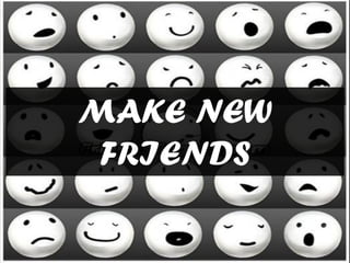 MAKE NEW
FRIENDS

 