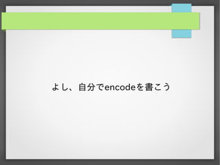 よし、自分でencodeを書こう

 