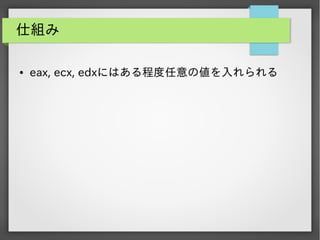 仕組み
●

eax, ecx, edxにはある程度任意の値を入れられる

 