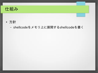 仕組み
●

方針
&ndash;

shellcodeをメモリ上に展開するshellcodeを書く

 