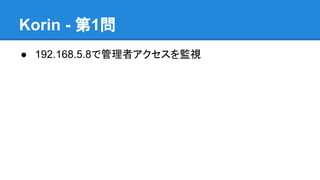 Korin - 第1問
● 192.168.5.8で管理者アクセスを監視

 