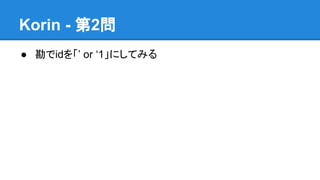 Korin - 第2問
● 勘でidを「&rsquo; or &lsquo;1」にしてみる

 