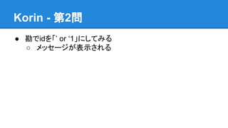 Korin - 第2問
● 勘でidを「&rsquo; or &lsquo;1」にしてみる
○ メッセージが表示される

 