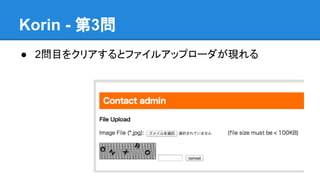 Korin - 第3問
● 2問目をクリアするとファイルアップローダが現れる

 
