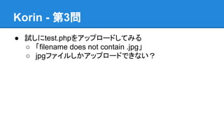 Korin - 第3問
● 試しにtest.phpをアップロードしてみる
○ 「filename does not contain .jpg」
○ jpgファイルしかアップロードできない？

 