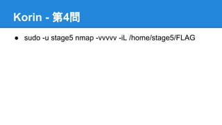 Korin - 第4問
● sudo -u stage5 nmap -vvvvv -iL /home/stage5/FLAG

 