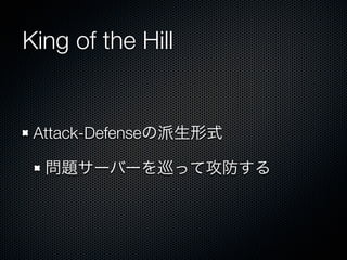 King of the Hill

Attack-Defenseの派生形式
問題サーバーを巡って攻防する

 