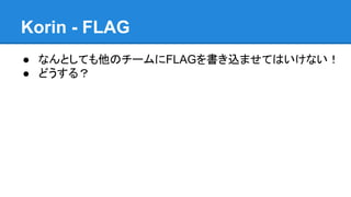 Korin - FLAG
● なんとしても他のチームにFLAGを書き込ませてはいけない！
● どうする？

 