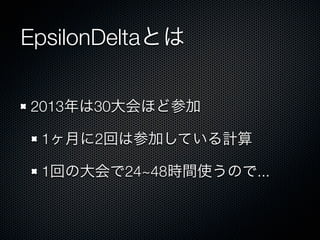 EpsilonDeltaとは
2013年は30大会ほど参加
1ヶ月に2回は参加している計算
1回の大会で24~48時間使うので...

 
