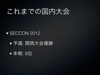 これまでの国内大会
SECCON 2012&emsp;
予選: 関西大会優勝
本戦: 8位

 